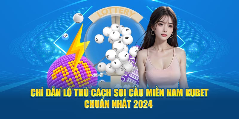 Chỉ dẫn lô thủ cách soi cầu miền Nam Kubet chuẩn nhất 2024 