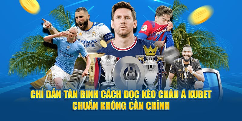 Chỉ dẫn tân binh cách đọc kèo châu Á Kubet chuẩn không cần chỉnh