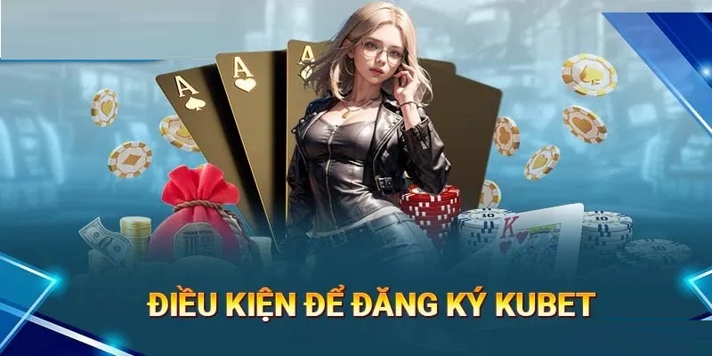 Điều kiện đăng ký tài khoản Kubet