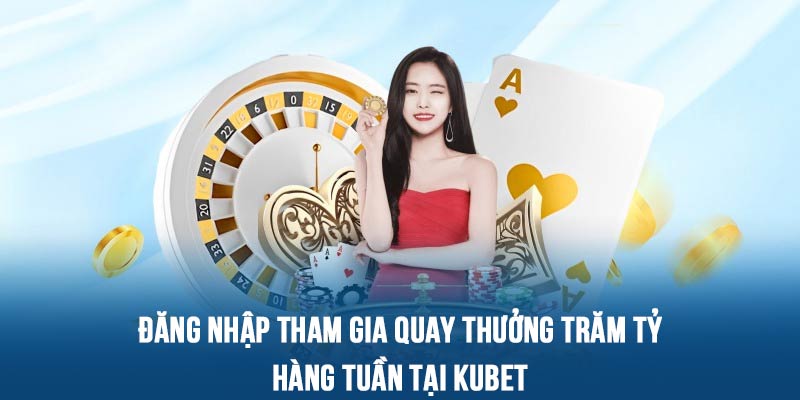 Quay thưởng hàng tuần nhận trăm tỷ không thể bỏ qua tại KUBET