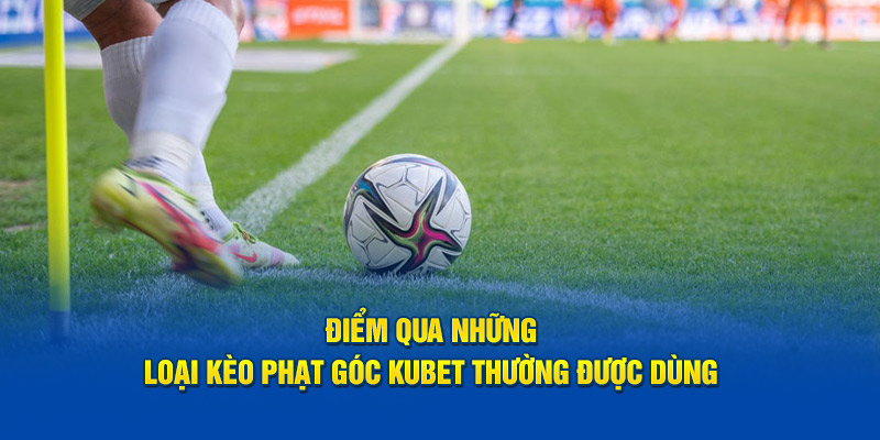 Điểm qua những loại kèo phạt góc Kubet thường được dùng 