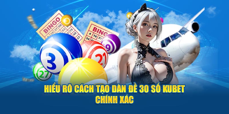 Hiểu rõ cách tạo dàn đề 30 số Kubet chính xác