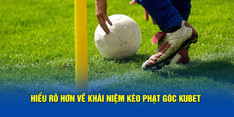 Hiểu rõ hơn về khái niệm kèo phạt góc Kubet