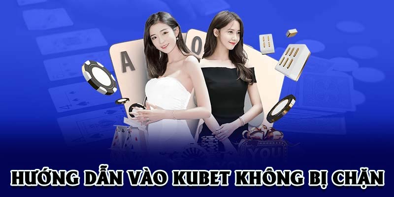 Hướng dẫn truy cập KUBET 24/7 không lo bị chặn