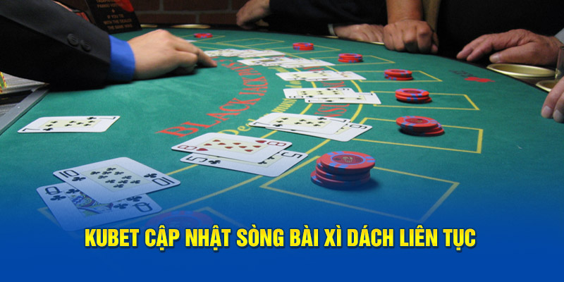 Kubet cập nhật sòng bài xì dách liên tục 