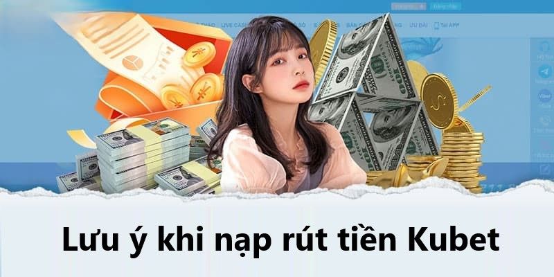 Những điều cần lưu ý khi nạp rút tiền Kubet