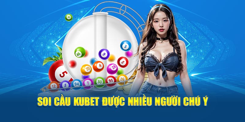 Soi cầu Kubet được nhiều người chú ý