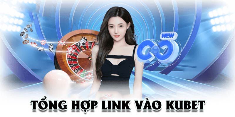 Tổng hợp link vào KUBET mới nhất tháng 08/2024