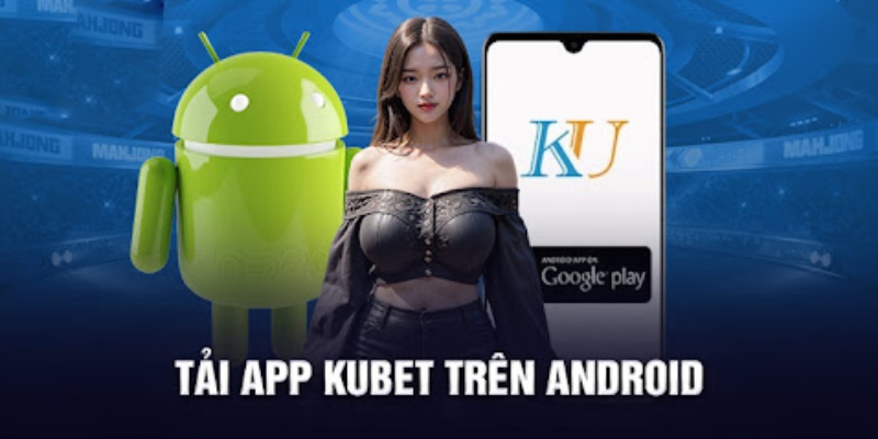 Cách tải app Kubet cụ thể về Android